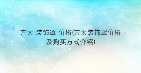 方太 装饰罩 价格(方太装饰罩价格及购买方式介绍)